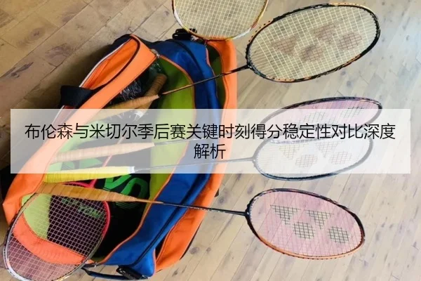 布伦森与米切尔季后赛关键时刻得分稳定性对比深度解析
