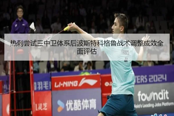 热刺尝试三中卫体系后波斯特科格鲁战术调整成效全面评估