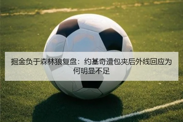 掘金负于森林狼复盘：约基奇遭包夹后外线回应为何明显不足