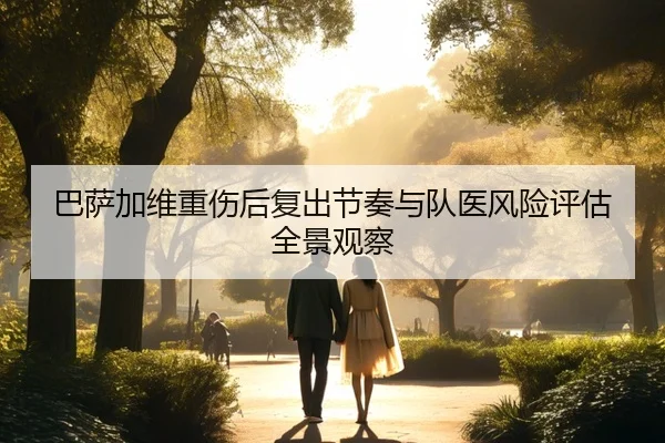 巴萨加维重伤后复出节奏与队医风险评估全景观察