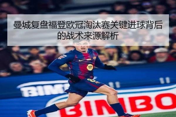 曼城复盘福登欧冠淘汰赛关键进球背后的战术来源解析