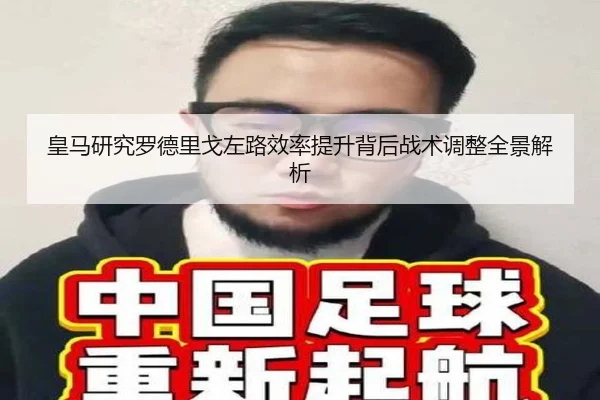 皇马研究罗德里戈左路效率提升背后战术调整全景解析
