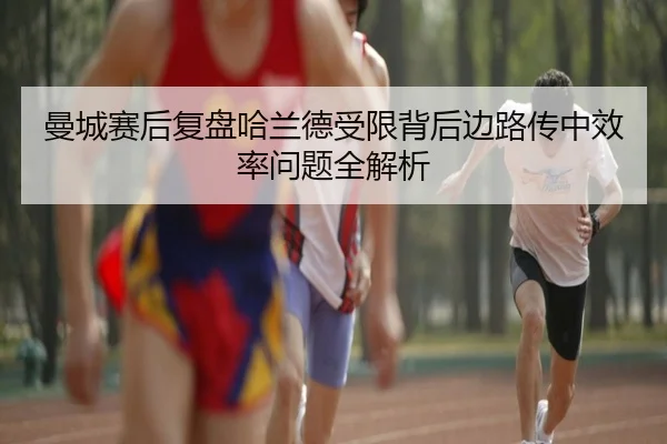 曼城赛后复盘哈兰德受限背后边路传中效率问题全解析