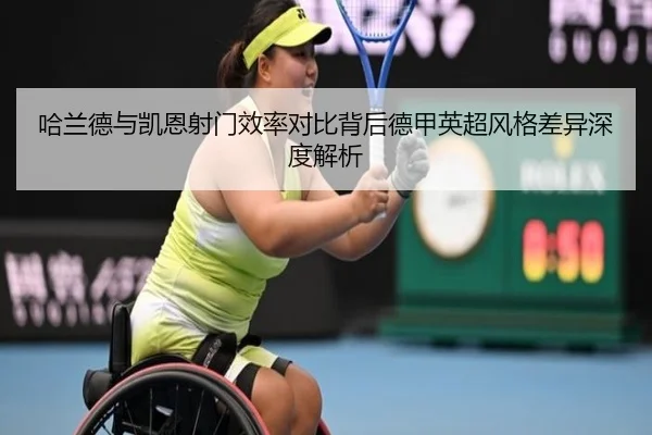 哈兰德与凯恩射门效率对比背后德甲英超风格差异深度解析