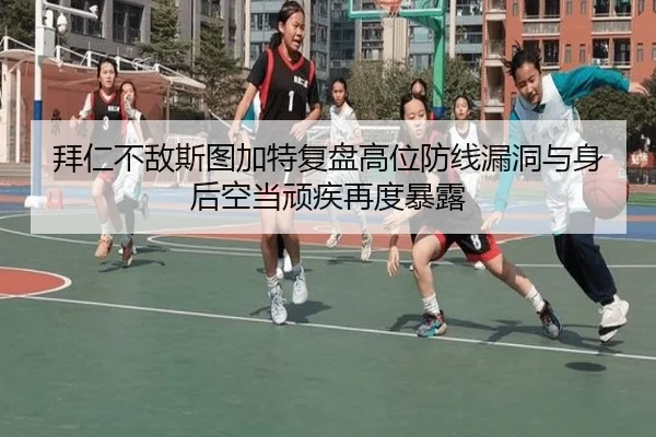 拜仁不敌斯图加特复盘高位防线漏洞与身后空当顽疾再度暴露