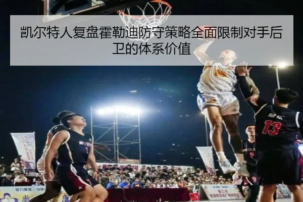 凯尔特人复盘霍勒迪防守策略全面限制对手后卫的体系价值