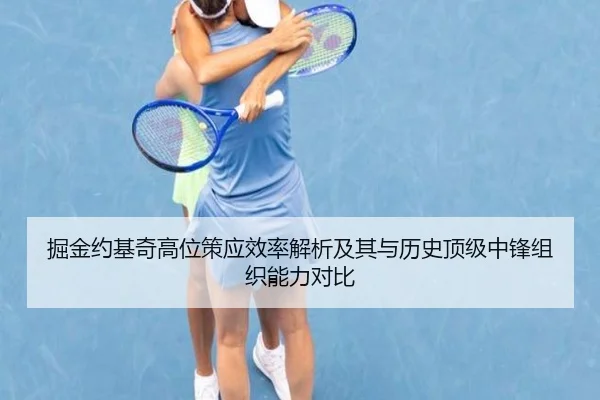 掘金约基奇高位策应效率解析及其与历史顶级中锋组织能力对比