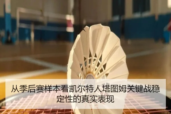 从季后赛样本看凯尔特人塔图姆关键战稳定性的真实表现