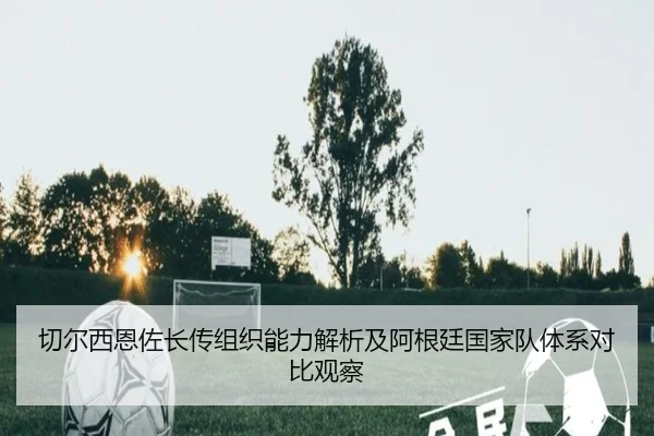 切尔西恩佐长传组织能力解析及阿根廷国家队体系对比观察