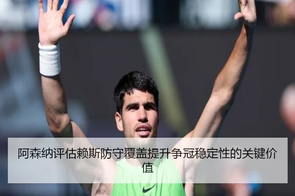 阿森纳评估赖斯防守覆盖提升争冠稳定性的关键价值
