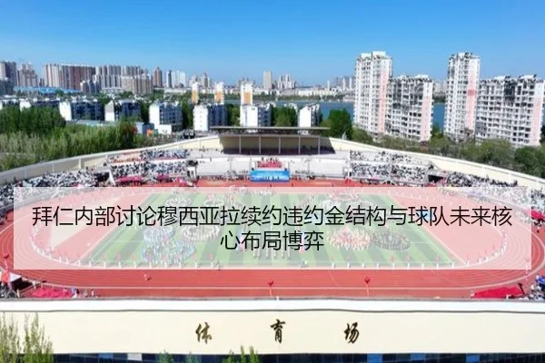拜仁内部讨论穆西亚拉续约违约金结构与球队未来核心布局博弈