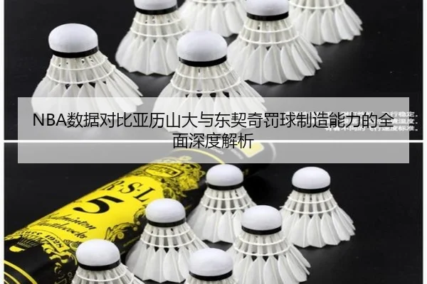 NBA数据对比亚历山大与东契奇罚球制造能力的全面深度解析