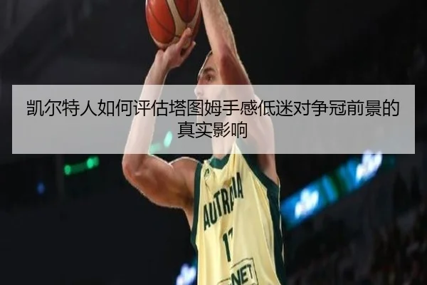 凯尔特人如何评估塔图姆手感低迷对争冠前景的真实影响