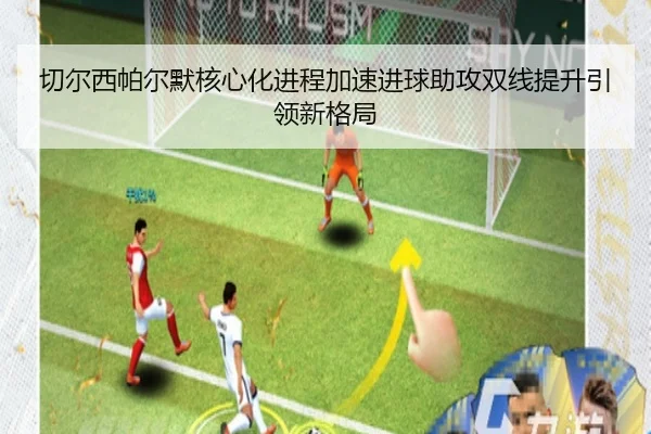 切尔西帕尔默核心化进程加速进球助攻双线提升引领新格局