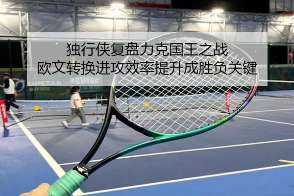 独行侠复盘力克国王之战 欧文转换进攻效率提升成胜负关键