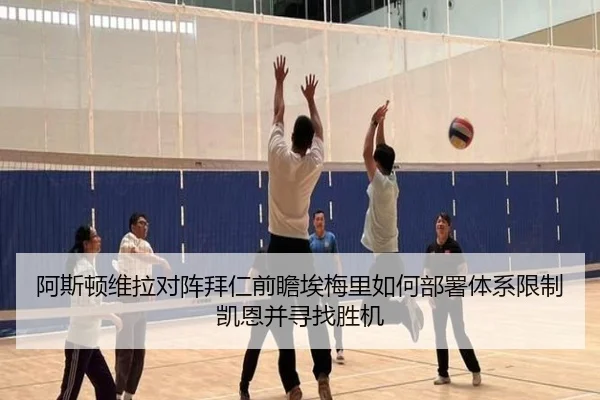 阿斯顿维拉对阵拜仁前瞻埃梅里如何部署体系限制凯恩并寻找胜机