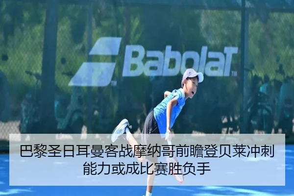 巴黎圣日耳曼客战摩纳哥前瞻登贝莱冲刺能力或成比赛胜负手